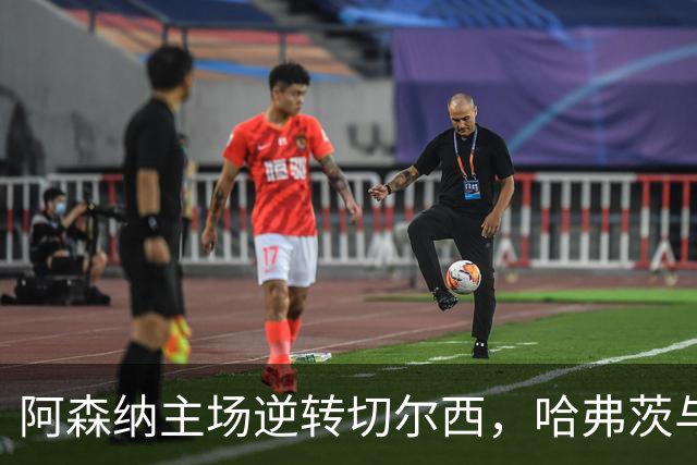 阿森纳主场逆转切尔西，哈弗茨与厄德高联手打入关键进球
